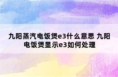 九阳蒸汽电饭煲e3什么意思 九阳电饭煲显示e3如何处理